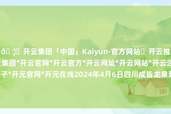 🦄开云集团「中国」Kaiyun·官方网站✅开云推荐✅我们为您提供:开云集团*开云官网*开云官方*开云网址*开云网站*开云注册*开云开户*开云电子*开元官网*开元在线2024年4月6日四川成皆龙泉聚和(海外)果蔬菜往复中心价钱行情-开云集团「中国」Kaiyun·官方网站