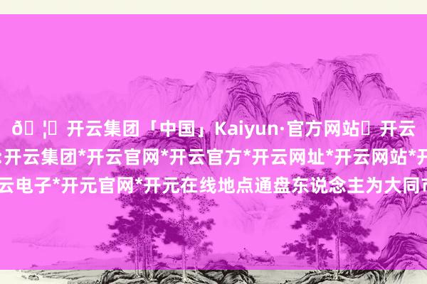 🦄开云集团「中国」Kaiyun·官方网站✅开云推荐✅我们为您提供:开云集团*开云官网*开云官方*开云网址*开云网站*开云注册*开云开户*开云电子*开元官网*开元在线地点通盘东说念主为大同市王府至尊货仓有限牵累公司-开云集团「中国」Kaiyun·官方网站