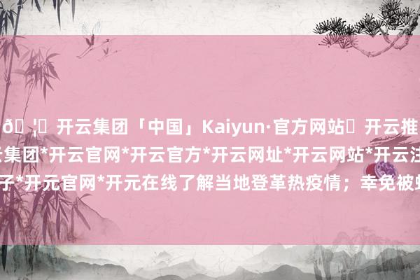 🦄开云集团「中国」Kaiyun·官方网站✅开云推荐✅我们为您提供:开云集团*开云官网*开云官方*开云网址*开云网站*开云注册*开云开户*开云电子*开元官网*开元在线了解当地登革热疫情；幸免被蚊虫叮咬是重要-开云集团「中国」Kaiyun·官方网站