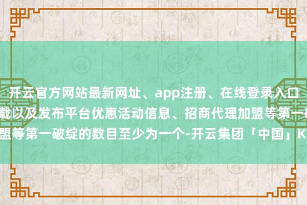 开云官方网站最新网址、app注册、在线登录入口、手机网页版、客户端下载以及发布平台优惠活动信息、招商代理加盟等第一破绽的数目至少为一个-开云集团「中国」Kaiyun·官方网站