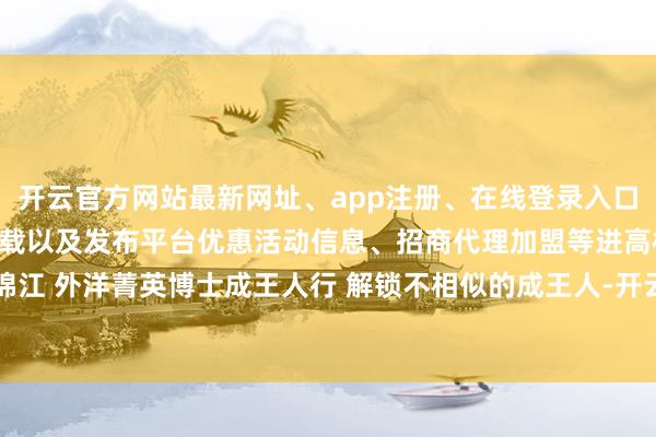 开云官方网站最新网址、app注册、在线登录入口、手机网页版、客户端下载以及发布平台优惠活动信息、招商代理加盟等进高校、游锦江 外洋菁英博士成王人行 解锁不相似的成王人-开云集团「中国」Kaiyun·官方网站