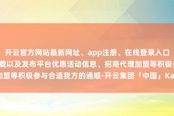 开云官方网站最新网址、app注册、在线登录入口、手机网页版、客户端下载以及发布平台优惠活动信息、招商代理加盟等积极参与合适我方的通顺-开云集团「中国」Kaiyun·官方网站