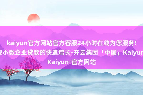 kaiyun官方网站官方客服24小时在线为您服务!股东普惠型小微企业贷款的快速增长-开云集团「中国」Kaiyun·官方网站