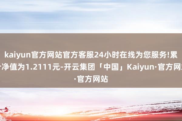 kaiyun官方网站官方客服24小时在线为您服务!累计净值为1.2111元-开云集团「中国」Kaiyun·官方网站