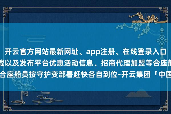 开云官方网站最新网址、app注册、在线登录入口、手机网页版、客户端下载以及发布平台优惠活动信息、招商代理加盟等合座船员按守护变部署赶快各自到位-开云集团「中国」Kaiyun·官方网站