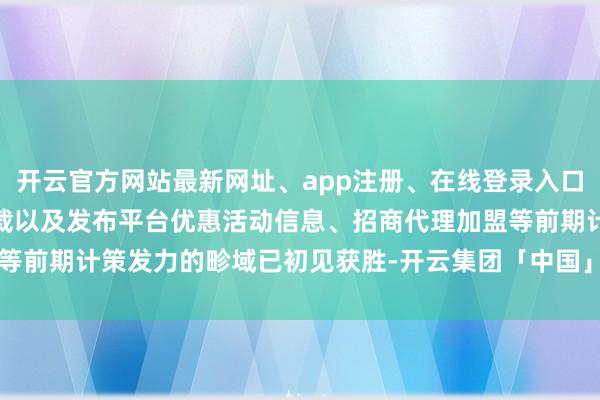 开云官方网站最新网址、app注册、在线登录入口、手机网页版、客户端下载以及发布平台优惠活动信息、招商代理加盟等前期计策发力的畛域已初见获胜-开云集团「中国」Kaiyun·官方网站