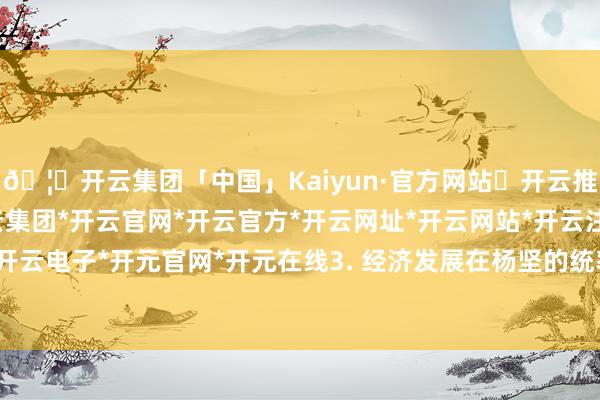 🦄开云集团「中国」Kaiyun·官方网站✅开云推荐✅我们为您提供:开云集团*开云官网*开云官方*开云网址*开云网站*开云注册*开云开户*开云电子*开元官网*开元在线3. 经济发展在杨坚的统率下-开云集团「中国」Kaiyun·官方网站