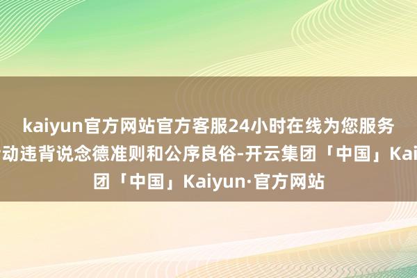 kaiyun官方网站官方客服24小时在线为您服务!法院认定其活动违背说念德准则和公序良俗-开云集团「中国」Kaiyun·官方网站