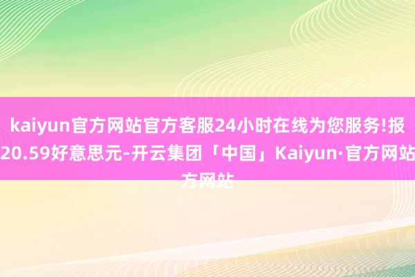 kaiyun官方网站官方客服24小时在线为您服务!报20.59好意思元-开云集团「中国」Kaiyun·官方网站