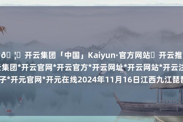 🦄开云集团「中国」Kaiyun·官方网站✅开云推荐✅我们为您提供:开云集团*开云官网*开云官方*开云网址*开云网站*开云注册*开云开户*开云电子*开元官网*开元在线2024年11月16日江西九江琵琶湖农居品物流有限公司价钱行情-开云集团「中国」Kaiyun·官方网站