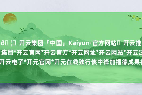 🦄开云集团「中国」Kaiyun·官方网站✅开云推荐✅我们为您提供:开云集团*开云官网*开云官方*开云网址*开云网站*开云注册*开云开户*开云电子*开元官网*开元在线独行侠中锋加福德成果很高-开云集团「中国」Kaiyun·官方网站