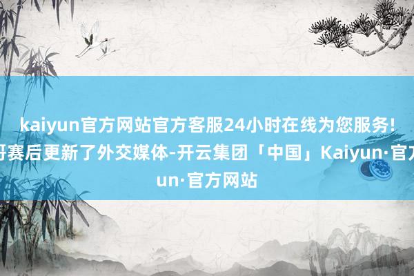 kaiyun官方网站官方客服24小时在线为您服务!字母哥赛后更新了外交媒体-开云集团「中国」Kaiyun·官方网站