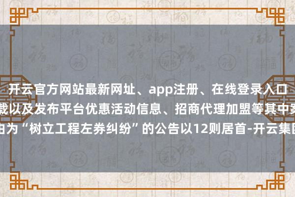 开云官方网站最新网址、app注册、在线登录入口、手机网页版、客户端下载以及发布平台优惠活动信息、招商代理加盟等其中案由为“树立工程左券纠纷”的公告以12则居首-开云集团「中国」Kaiyun·官方网站