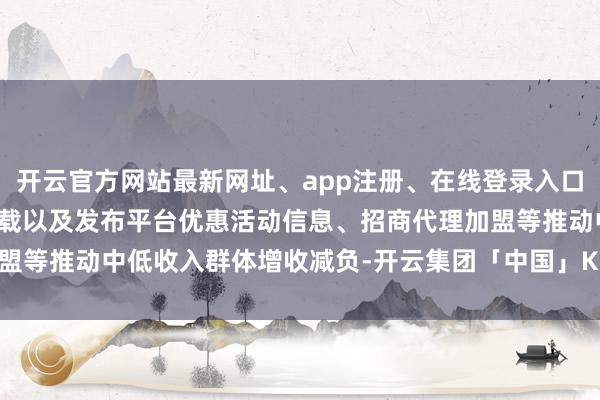 开云官方网站最新网址、app注册、在线登录入口、手机网页版、客户端下载以及发布平台优惠活动信息、招商代理加盟等推动中低收入群体增收减负-开云集团「中国」Kaiyun·官方网站