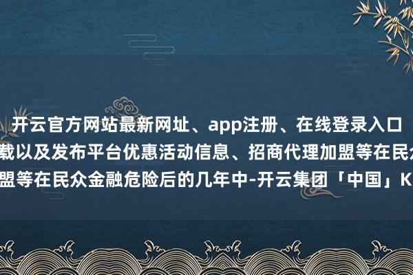 开云官方网站最新网址、app注册、在线登录入口、手机网页版、客户端下载以及发布平台优惠活动信息、招商代理加盟等在民众金融危险后的几年中-开云集团「中国」Kaiyun·官方网站
