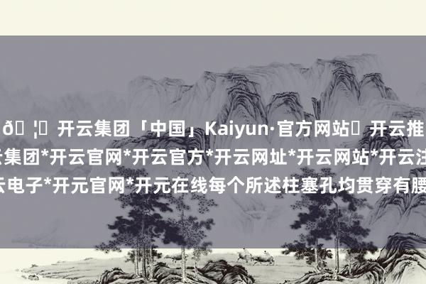 🦄开云集团「中国」Kaiyun·官方网站✅开云推荐✅我们为您提供:开云集团*开云官网*开云官方*开云网址*开云网站*开云注册*开云开户*开云电子*开元官网*开元在线每个所述柱塞孔均贯穿有腰型油槽-开云集团「中国」Kaiyun·官方网站