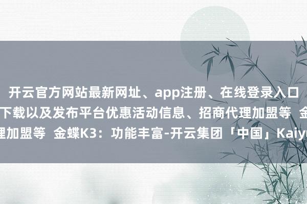 开云官方网站最新网址、app注册、在线登录入口、手机网页版、客户端下载以及发布平台优惠活动信息、招商代理加盟等 金蝶K3:功能丰富-开云集团「中国」Kaiyun·官方网站