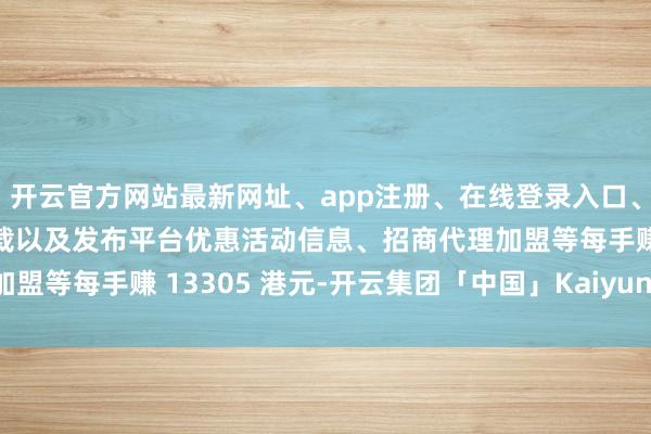 开云官方网站最新网址、app注册、在线登录入口、手机网页版、客户端下载以及发布平台优惠活动信息、招商代理加盟等每手赚 13305 港元-开云集团「中国」Kaiyun·官方网站