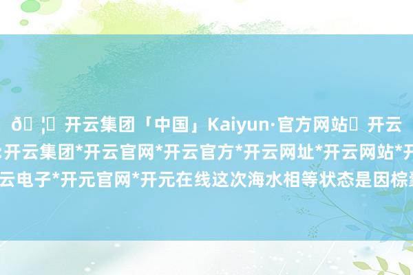 🦄开云集团「中国」Kaiyun·官方网站✅开云推荐✅我们为您提供:开云集团*开云官网*开云官方*开云网址*开云网站*开云注册*开云开户*开云电子*开元官网*开元在线这次海水相等状态是因棕囊藻辘集暴发引起的赤潮-开云集团「中国」Kaiyun·官方网站