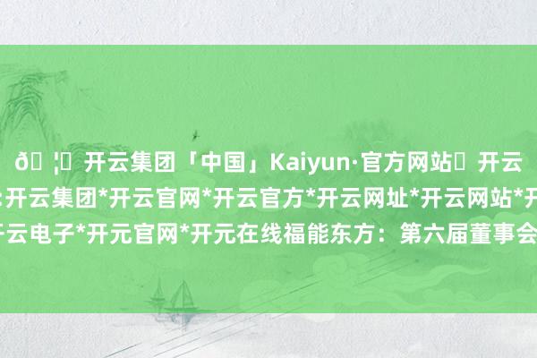 🦄开云集团「中国」Kaiyun·官方网站✅开云推荐✅我们为您提供:开云集团*开云官网*开云官方*开云网址*开云网站*开云注册*开云开户*开云电子*开元官网*开元在线福能东方:第六届董事会第十四次会议方案公告-开云集团「中国」Kaiyun·官方网站
