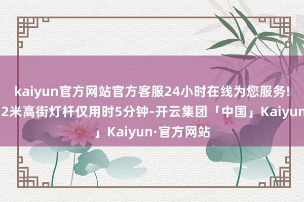 kaiyun官方网站官方客服24小时在线为您服务!清洗一条12米高街灯杆仅用时5分钟-开云集团「中国」Kaiyun·官方网站