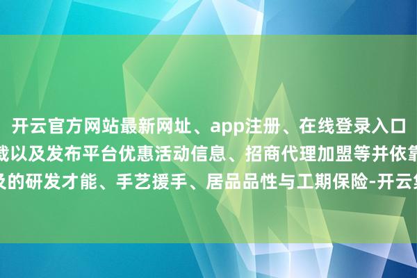 开云官方网站最新网址、app注册、在线登录入口、手机网页版、客户端下载以及发布平台优惠活动信息、招商代理加盟等并依靠遍及的研发才能、手艺援手、居品品性与工期保险-开云集团「中国」Kaiyun·官方网站