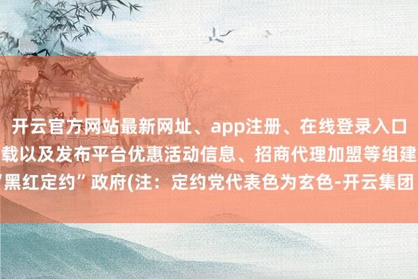 开云官方网站最新网址、app注册、在线登录入口、手机网页版、客户端下载以及发布平台优惠活动信息、招商代理加盟等组建“黑红定约”政府(注:定约党代表色为玄色-开云集团「中国」Kaiyun·官方网站