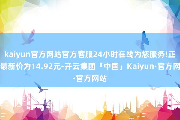 kaiyun官方网站官方客服24小时在线为您服务!正股最新价为14.92元-开云集团「中国」Kaiyun·官方网站