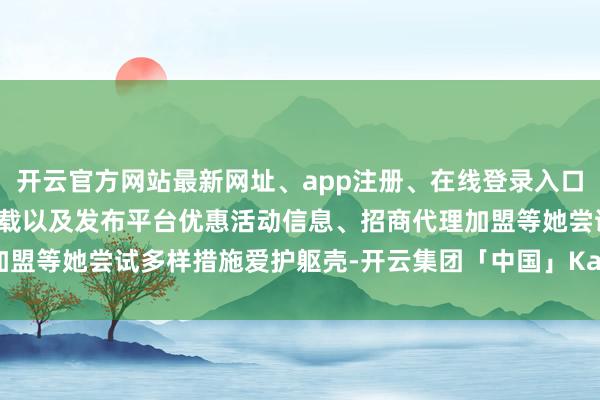 开云官方网站最新网址、app注册、在线登录入口、手机网页版、客户端下载以及发布平台优惠活动信息、招商代理加盟等她尝试多样措施爱护躯壳-开云集团「中国」Kaiyun·官方网站