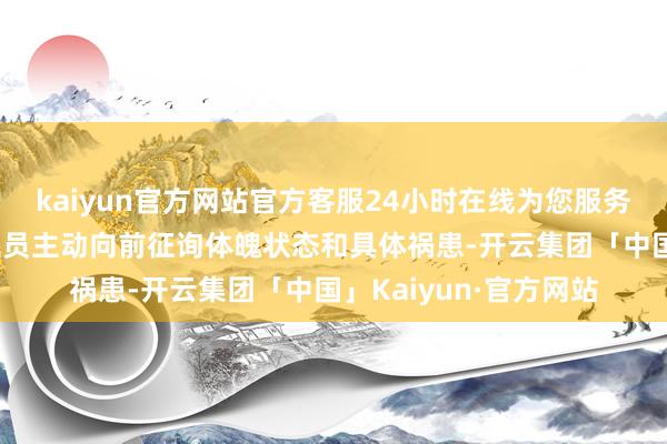 kaiyun官方网站官方客服24小时在线为您服务!对发现的流浪东谈主员主动向前征询体魄状态和具体祸患-开云集团「中国」Kaiyun·官方网站