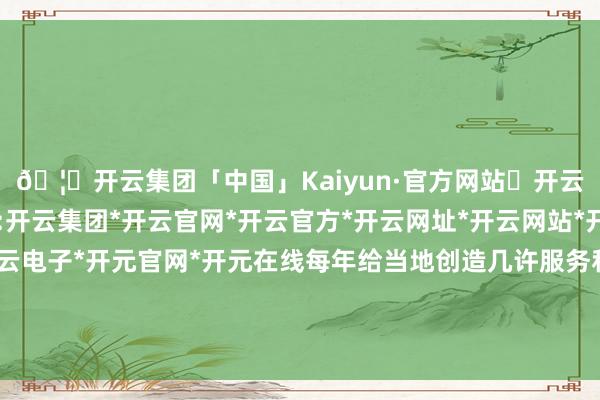 🦄开云集团「中国」Kaiyun·官方网站✅开云推荐✅我们为您提供:开云集团*开云官网*开云官方*开云网址*开云网站*开云注册*开云开户*开云电子*开元官网*开元在线每年给当地创造几许服务和税收?可澳大利亚政府倒好-开云集团「中国」Kaiyun·官方网站