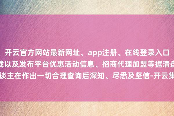 开云官方网站最新网址、app注册、在线登录入口、手机网页版、客户端下载以及发布平台优惠活动信息、招商代理加盟等据清盘东谈主在作出一切合理查询后深知、尽悉及坚信-开云集团「中国」Kaiyun·官方网站