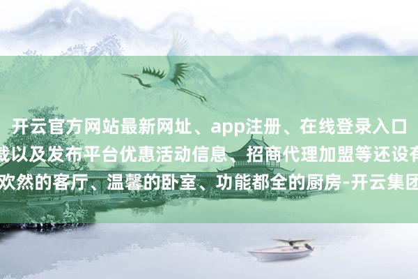 开云官方网站最新网址、app注册、在线登录入口、手机网页版、客户端下载以及发布平台优惠活动信息、招商代理加盟等还设有欢然的客厅、温馨的卧室、功能都全的厨房-开云集团「中国」Kaiyun·官方网站