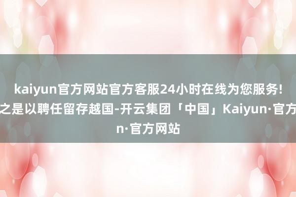kaiyun官方网站官方客服24小时在线为您服务!夫差之是以聘任留存越国-开云集团「中国」Kaiyun·官方网站