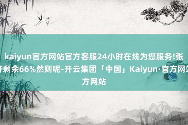 kaiyun官方网站官方客服24小时在线为您服务!张开剩余66%然则呢-开云集团「中国」Kaiyun·官方网站