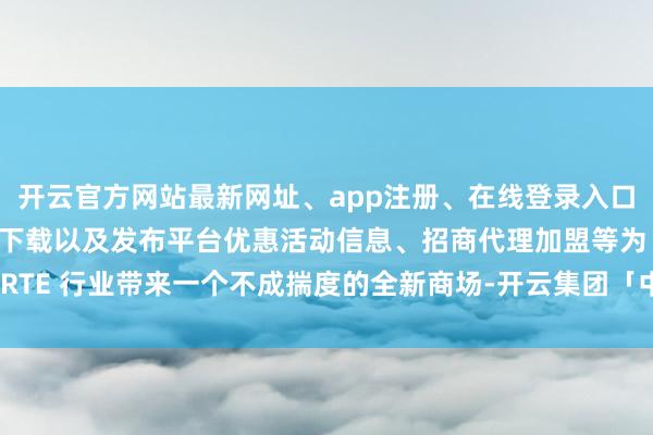 开云官方网站最新网址、app注册、在线登录入口、手机网页版、客户端下载以及发布平台优惠活动信息、招商代理加盟等为 RTE 行业带来一个不成揣度的全新商场-开云集团「中国」Kaiyun·官方网站