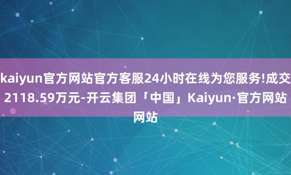 kaiyun官方网站官方客服24小时在线为您服务!成交2118.59万元-开云集团「中国」Kaiyun·官方网站