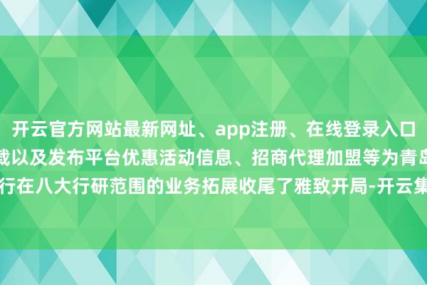 开云官方网站最新网址、app注册、在线登录入口、手机网页版、客户端下载以及发布平台优惠活动信息、招商代理加盟等为青岛分行在八大行研范围的业务拓展收尾了雅致开局-开云集团「中国」Kaiyun·官方网站